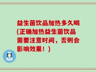 益生菌饮品加热多久喝(正确加热益生菌饮品需要注意时间，否则会影响效果！)