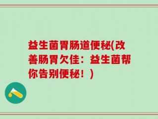 益生菌胃肠道便秘(改善肠胃欠佳：益生菌帮你告别便秘！)