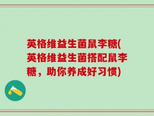英格维益生菌鼠李糖(英格维益生菌搭配鼠李糖，助你养成好习惯)