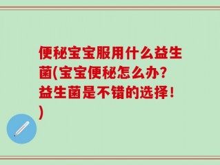 便秘宝宝服用什么益生菌(宝宝便秘怎么办？益生菌是不错的选择！)