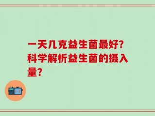 一天几克益生菌最好？科学解析益生菌的摄入量？
