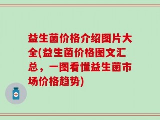 益生菌价格介绍图片大全(益生菌价格图文汇总，一图看懂益生菌市场价格趋势)