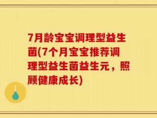 7月龄宝宝调理型益生菌(7个月宝宝推荐调理型益生菌益生元，照顾健康成长)