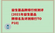 益生菌品牌排行榜测评(2021年益生菌品牌排名及评测排行TOP10)
