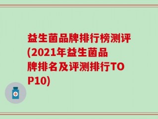 益生菌品牌排行榜测评(2021年益生菌品牌排名及评测排行TOP10)