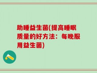 助睡益生菌(提高睡眠质量的好方法：每晚服用益生菌)
