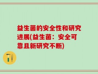 益生菌的安全性和研究进展(益生菌：安全可靠且新研究不断)
