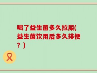 喝了益生菌多久拉屎(益生菌饮用后多久排便？)