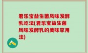 君乐宝益生菌风味发酵乳吃法(君乐宝益生菌风味发酵乳的美味享用法)