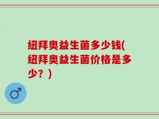 纽拜奥益生菌多少钱(纽拜奥益生菌价格是多少？)