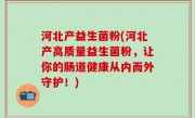 河北产益生菌粉(河北产高质量益生菌粉，让你的肠道健康从内而外守护！)