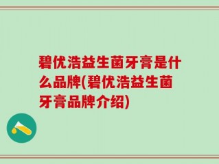 碧优浩益生菌牙膏是什么品牌(碧优浩益生菌牙膏品牌介绍)