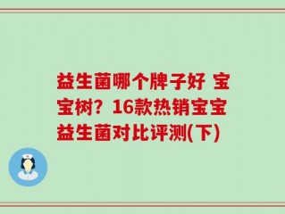 益生菌哪个牌子好 宝宝树？16款热销宝宝益生菌对比评测(下)