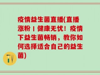 疫情益生菌直播(直播涨粉丨健康无忧！疫情下益生菌畅销，教你如何选择适合自己的益生菌)