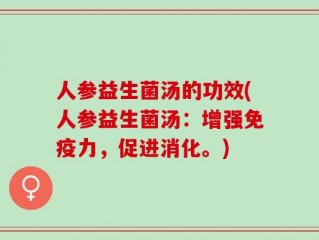 人参益生菌汤的功效(人参益生菌汤：增强免疫力，促进消化。)