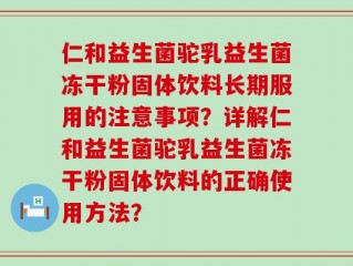 仁和益生菌驼乳益生菌冻干粉固体饮料长期服用的注意事项？详解仁和益生菌驼乳益生菌冻干粉固体饮料的正确使用方法？