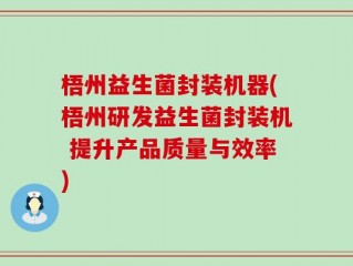 梧州益生菌封装机器(梧州研发益生菌封装机 提升产品质量与效率)