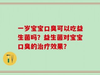 一岁宝宝口臭可以吃益生菌吗？益生菌对宝宝口臭的治疗效果？