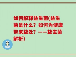 如何解释益生菌(益生菌是什么？如何为健康带来益处？——益生菌解析)