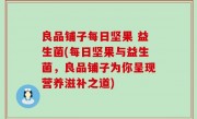 良品铺子每日坚果 益生菌(每日坚果与益生菌，良品铺子为你呈现营养滋补之道)
