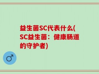 益生菌SC代表什么(SC益生菌：健康肠道的守护者)