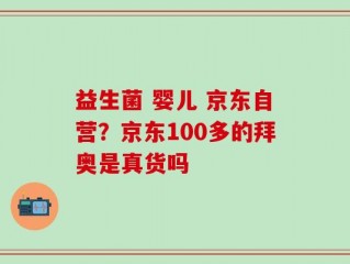 益生菌 婴儿 京东自营？京东100多的拜奥是真货吗