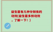 益生菌有几种分别有的功效(益生菌多样功效，了解一下！)