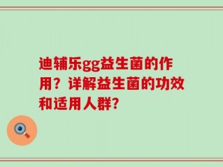 迪辅乐gg益生菌的作用？详解益生菌的功效和适用人群？