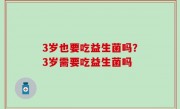 3岁也要吃益生菌吗？3岁需要吃益生菌吗