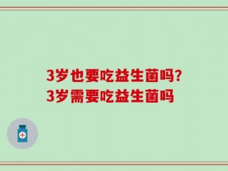 3岁也要吃益生菌吗？3岁需要吃益生菌吗