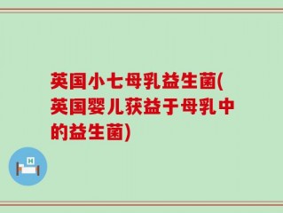 英国小七母乳益生菌(英国婴儿获益于母乳中的益生菌)
