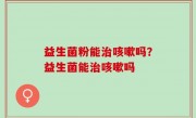 益生菌粉能治咳嗽吗？益生菌能治咳嗽吗