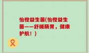 怡橙益生菌(怡橙益生菌——舒缓肠胃，健康护航！)