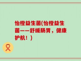 怡橙益生菌(怡橙益生菌——舒缓肠胃，健康护航！)