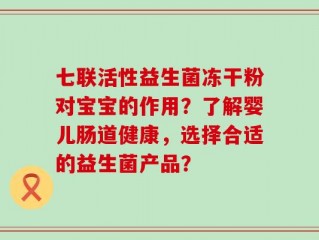 七联活性益生菌冻干粉对宝宝的作用？了解婴儿肠道健康，选择合适的益生菌产品？