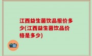 江西益生菌饮品报价多少(江西益生菌饮品价格是多少)
