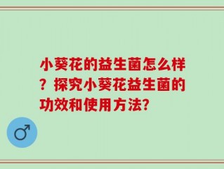 小葵花的益生菌怎么样？探究小葵花益生菌的功效和使用方法？