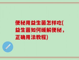 便秘用益生菌怎样吃(益生菌如何缓解便秘，正确用法教程)