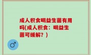 成人积食喝益生菌有用吗(成人积食：喝益生菌可缓解？)