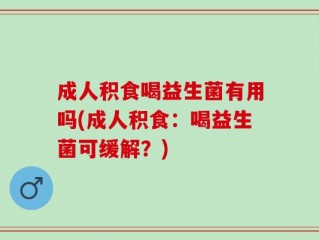 成人积食喝益生菌有用吗(成人积食：喝益生菌可缓解？)