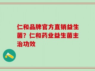 仁和品牌官方直销益生菌？仁和药业益生菌主治功效