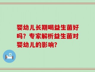 婴幼儿长期喝益生菌好吗？专家解析益生菌对婴幼儿的影响？