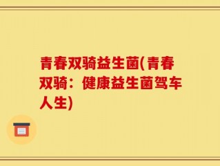 青春双骑益生菌(青春双骑：健康益生菌驾车人生)