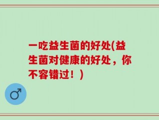一吃益生菌的好处(益生菌对健康的好处，你不容错过！)