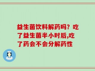 益生菌饮料解药吗？吃了益生菌半小时后,吃了药会不会分解药性