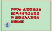 尹烨为什么要带货益生菌(尹烨推荐益生菌品牌 用带货为大家带来健康快乐)