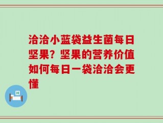 洽洽小蓝袋益生菌每日坚果？坚果的营养价值如何每日一袋洽洽会更懂