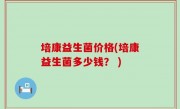 培康益生菌价格(培康益生菌多少钱？ )