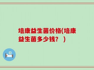 培康益生菌价格(培康益生菌多少钱？ )
