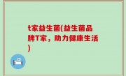 t家益生菌(益生菌品牌T家，助力健康生活)